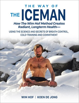 The Way of The Iceman: How The Wim Hof Method Creates Radiant, Longterm Heal...