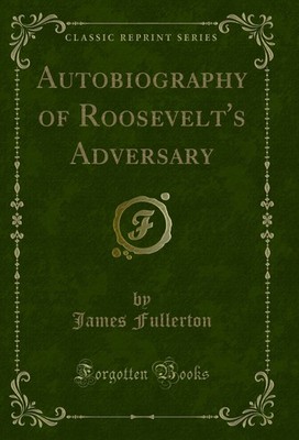 Autobiography of Roosevelt's Adversary (Classic Reprint)