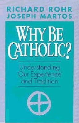 Why Be Catholic? by Rohr, Richard; Martos, Joseph