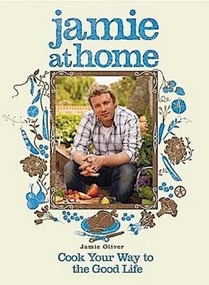 Jamie at Home: Cook Your Way to the Good Life Jamie Oliver