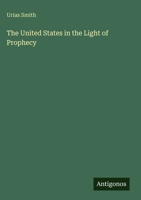 Urias Smith | The United States in the Light of Prophecy | Buch | Englisch