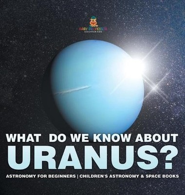 What Do We Know about Uranus? Astronomy for Beginners Children's Astronomy & Spa