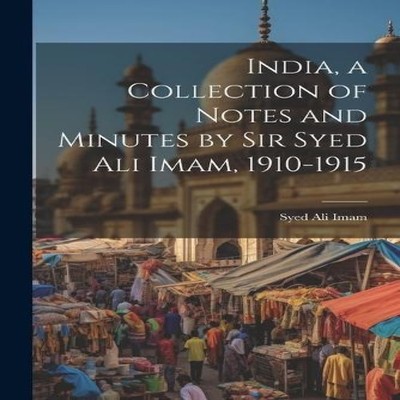 India a Collection of Notes and Minutes by Sir Syed Ali Imam 1910