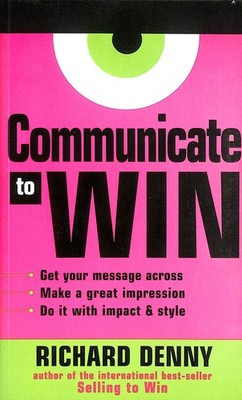 Communicate to Win: Learn the Secrets of Successful Communication and Presenta..