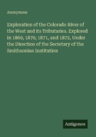 Exploration Of The Colorado River Of The West And Its Tributaries. Explored In 1