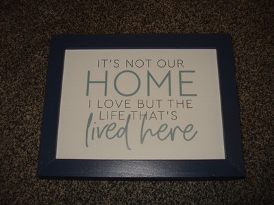 ''IT'S NOT OUR HOME I LOVE BUT THE LIFE THAT'S LIVED HERE'' Farmhouse Sign, Plaque