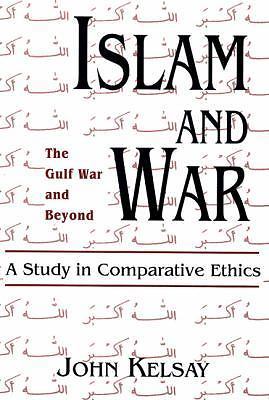 Islam and War: A Study in Comparative Ethics by Kelsay, John