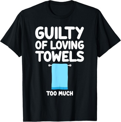 Guilty of Loving Towels Too Much Bath Gym Beach Kitchen Dry T-Shirt,Hoodie,Sweat