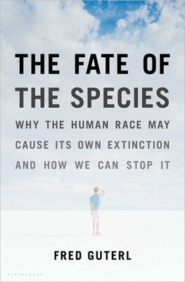 The Fate of the Species: Why the Human Race May Cause Its Own Extinction and...