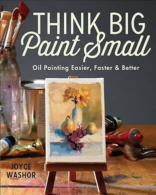 Think Big Paint Small : Oil Painting Easier, Faster and Better, Paperback by ...