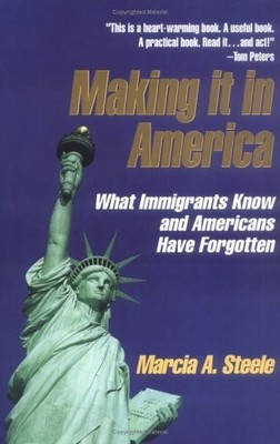 Making It In America - What Immigrants Know and Americans Have Forgotten by Stee