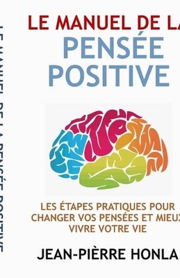 Le Manuel de la Pense Positive: Les ?tapes Pratiques Pour Changer Vos Pens?es Et