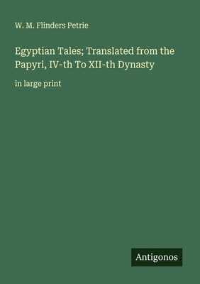 Egyptian Tales  Translated from the Papyri, IV-th To XII-th Dynasty W. M. Flinde