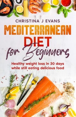 Mediterranean Diet for Beginners: Healthy weight loss in 30 days while still...