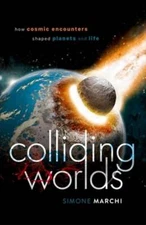 Colliding Worlds: How Cosmic Encounters Shaped Planets and Life by Simone Marchi