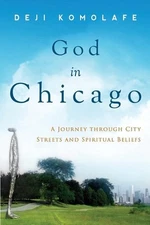 God In Chicago: A Journey Through City Streets and Spiritual Beliefs by Deji Kom