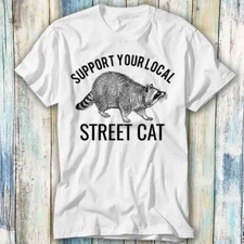 Support Your Local Street Cats Raccoon T Shirt Meme Gift Top Tee Unisex 892