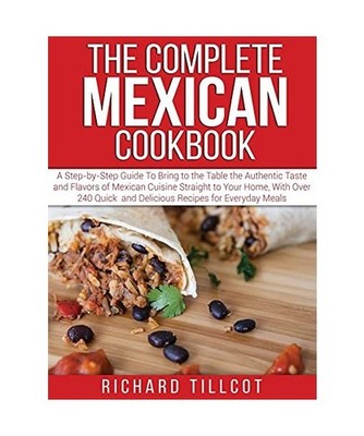 The Complete Mexican Cookbook: A Step-by-Step Guide To Bring to the Table the Au