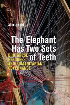 Elephant Has Two Sets of Teeth : Bhutanese Refugees and Humanitarian Governan...