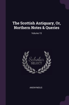 Anonymous - Scottish Antiquary Or Northern Notes  Queries  Volume 1 - X555z