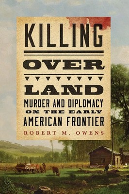 Killing Over Land | Murder and Diplomacy on the Early American Frontier | Owens