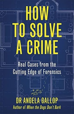 How to Solve a Crime: Stories from the Cutting Edge... - Gallop, Professor An...