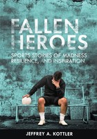 Fallen Heroes Sports Stories Of Madness, Resilience, And Inspiration Kottler