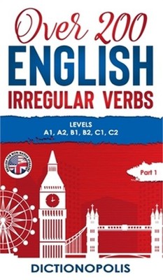 Over 200 English Irregular Verbs: Part 1: Levels A1, A2, B1, B2, C1, C2 (Hardbac