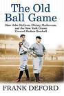 The Old Ball Game: How John McGraw, Christy Mathewson, and the New York Giants Created Modern Baseball by Frank Deford (Paperback / softback, 2006)