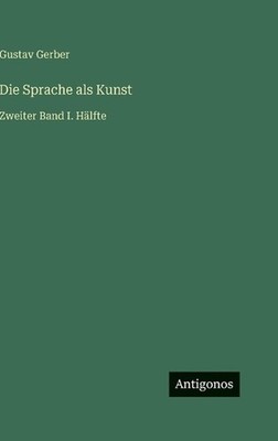 Die Sprache als Kunst: Zweiter Band I. H?lfte by Gustav Gerber (German) Hardcove