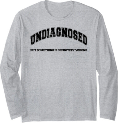 Undiagnosed But Something Is Definitely Wrong Funny Long Sleeve Tshirt