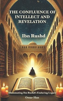 The Confluence of Intellect and Revelation: Illuminating Ibn Rushd's Enduring Le