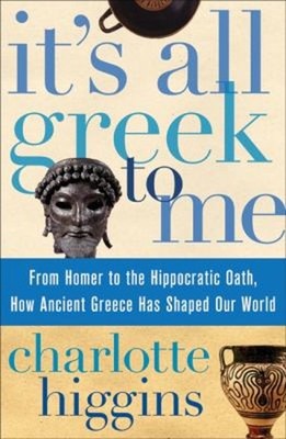 It's All Greek to Me : From Homer to the Hippocratic Oath, How An
