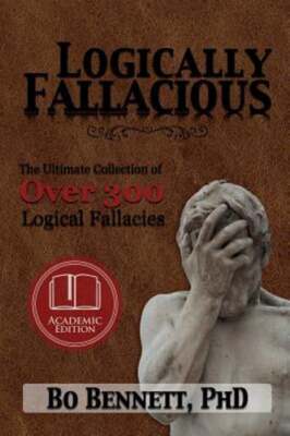 Logically Fallacious: The Ultimate Collection of Over 300 Logical Fallacies