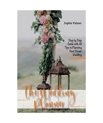 The Wedding Planner: Step by Step Guide with All Tips to Planning Your Dream Wed