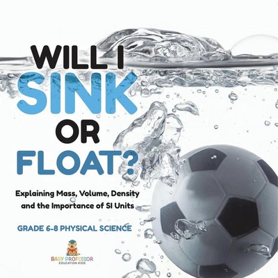 Will I Sink or Float? Explaining Mass, Volume, Density and the Importance of...