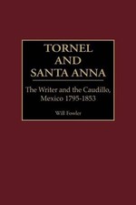 Tornel and Santa Anna: The Writer and the Caudillo, Mexico 1795-1853 by William