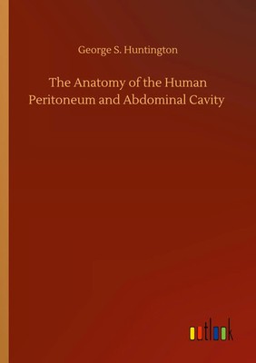 George S. Huntington | The Anatomy of the Human Peritoneum and Abdominal Cavity