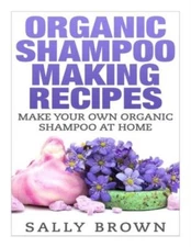 Organic Shampoo Making Recipes - Make Your Own Organic Shampoo At Home