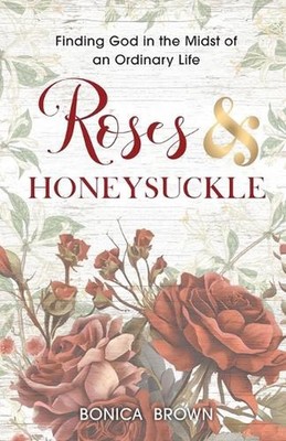 Roses and Honeysuckle: Finding God in the Midst of an Ordinary Life by Bonica Br