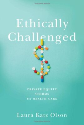 Ethically Challenged: Private Equity Storms US Health Care by Laura Katz Olson