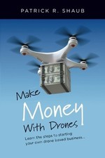 Make Money With Drones: Learn the steps to starting your own drone based bus...