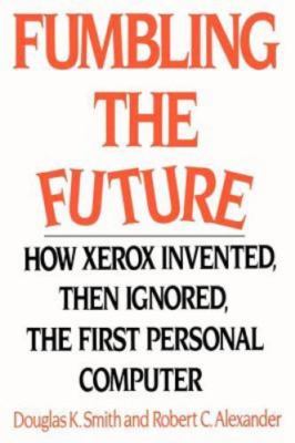 Fumbling the Future: How Xerox Invented, Then Ignored, the First Personal...