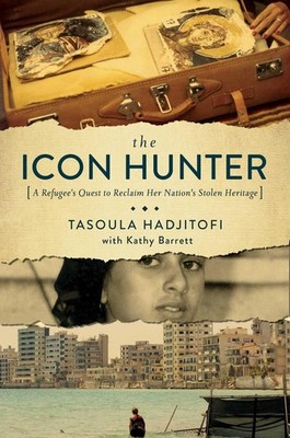The Icon Hunter: A Refugee's Quest to Reclaim Her Nation's Stolen Heritage by Ta