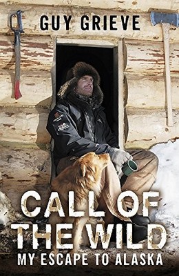 Call of the Wild. My Escape to Alaska,Guy Grieve