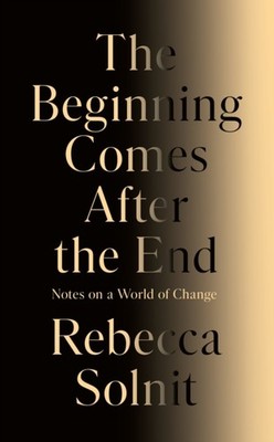 The Beginning Comes After the End by Rebecca Solnit (Hardback Book)
