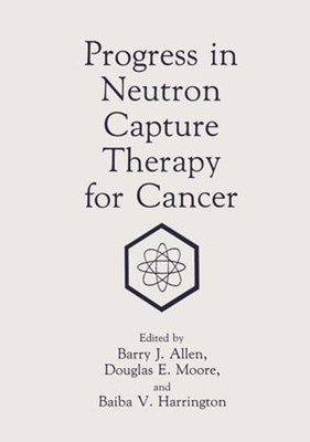 Progress in Neutron Capture Therapy for Cancer by Barry Allen: New