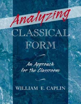 Analyzing Classical Form: An Approach for the Classroom by William E Caplin