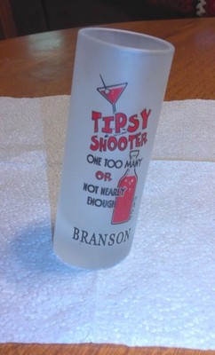 Shot Glass-Branson Mo.-TIPSY SHOOTER 1 TOO MANY OR NOT NEARLY ENOUGH 4'' FROSTED
