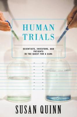 Human Trials: Scientists, Investors, And Patients In The Quest For A Cure by 